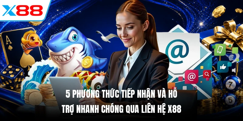 5 phương thức tiếp nhận và hỗ trợ nhanh chóng qua Liên hệ X88